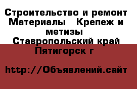 Строительство и ремонт Материалы - Крепеж и метизы. Ставропольский край,Пятигорск г.